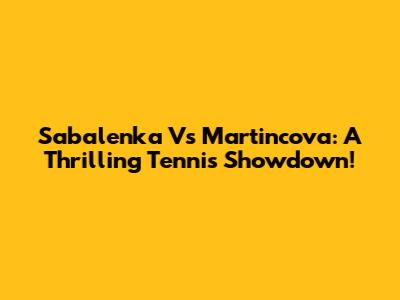 Sabalenka Vs Martincova: A Thrilling Tennis Showdown!