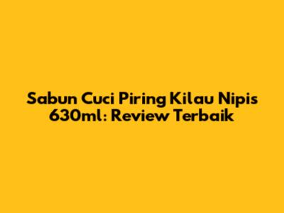 Sabun Cuci Piring Kilau Nipis 630ml: Review Terbaik
