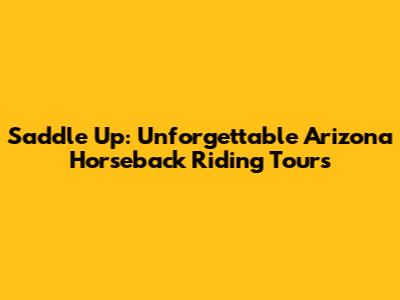 Saddle Up: Unforgettable Arizona Horseback Riding Tours