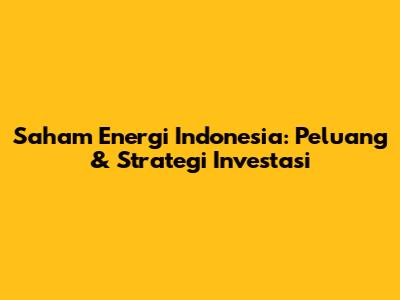 Saham Energi Indonesia: Peluang & Strategi Investasi