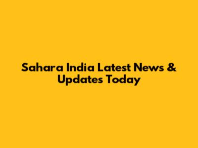 Sahara India Latest News & Updates Today