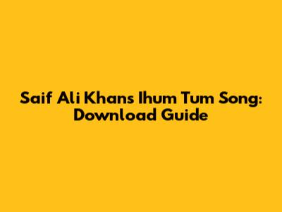 Saif Ali Khan's 'Ihum Tum' Song: Download Guide
