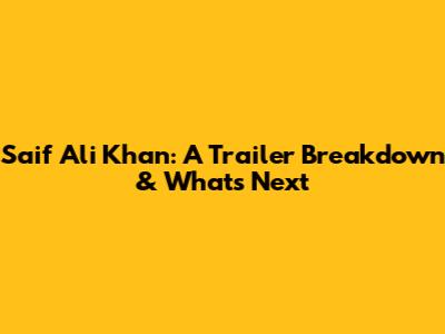 Saif Ali Khan: A Trailer Breakdown & What's Next