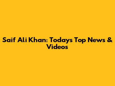 Saif Ali Khan: Today's Top News & Videos