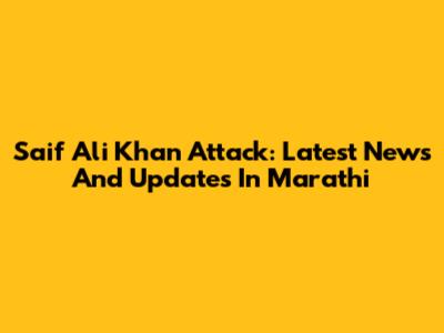 Saif Ali Khan Attack: Latest News And Updates In Marathi