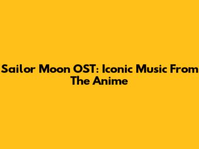 Sailor Moon OST: Iconic Music From The Anime