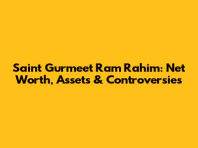 Saint Gurmeet Ram Rahim: Net Worth, Assets & Controversies