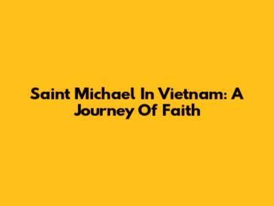 Saint Michael In Vietnam: A Journey Of Faith