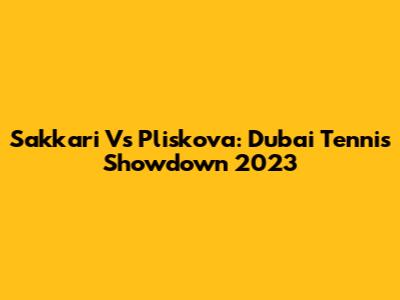 Sakkari Vs Pliskova: Dubai Tennis Showdown 2023