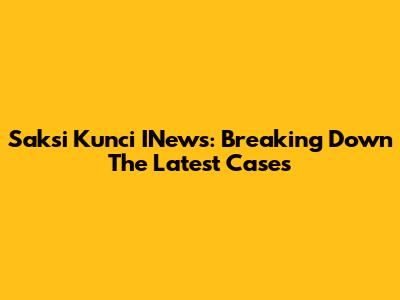 Saksi Kunci INews: Breaking Down The Latest Cases