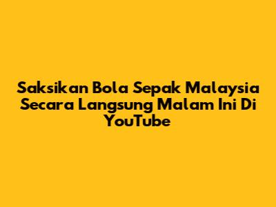 Saksikan Bola Sepak Malaysia Secara Langsung Malam Ini Di YouTube