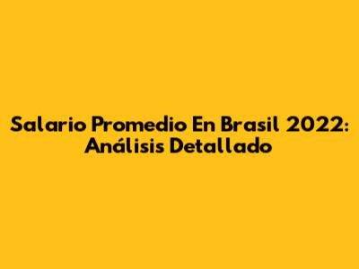 Salario Promedio En Brasil 2022: Análisis Detallado