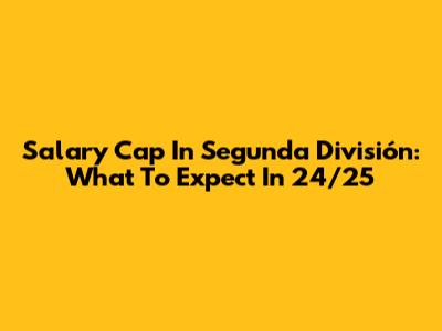 Salary Cap In Segunda División: What To Expect In 24/25