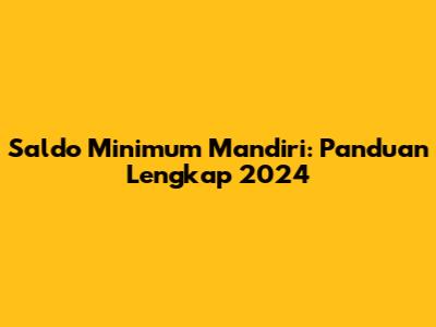 Saldo Minimum Mandiri: Panduan Lengkap 2024