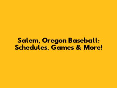 Salem, Oregon Baseball: Schedules, Games & More!