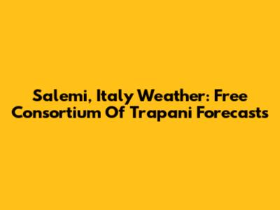 Salemi, Italy Weather: Free Consortium Of Trapani Forecasts