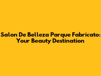 Salon De Belleza Parque Fabricato: Your Beauty Destination