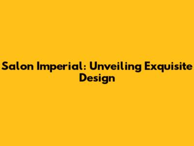 Salon Imperial: Unveiling Exquisite Design