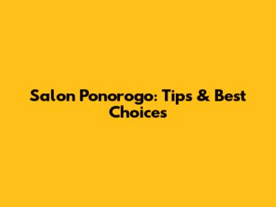 Salon Ponorogo: Tips & Best Choices