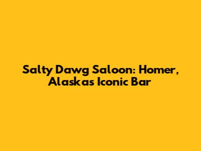 Salty Dawg Saloon: Homer, Alaska's Iconic Bar