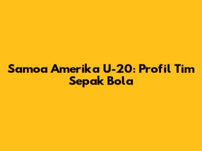 Samoa Amerika U-20: Profil Tim Sepak Bola