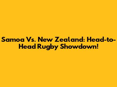 Samoa Vs. New Zealand: Head-to-Head Rugby Showdown!