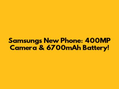 Samsung's New Phone: 400MP Camera & 6700mAh Battery!