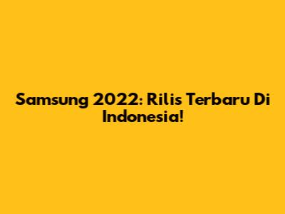 Samsung 2022: Rilis Terbaru Di Indonesia!