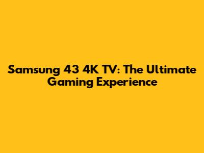 Samsung 43" 4K TV: The Ultimate Gaming Experience