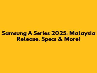 Samsung A Series 2025: Malaysia Release, Specs & More!