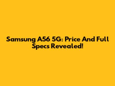 Samsung A56 5G: Price And Full Specs Revealed!