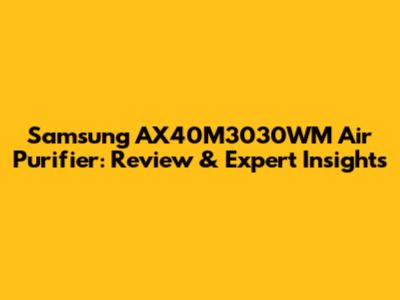 Samsung AX40M3030WM Air Purifier: Review & Expert Insights