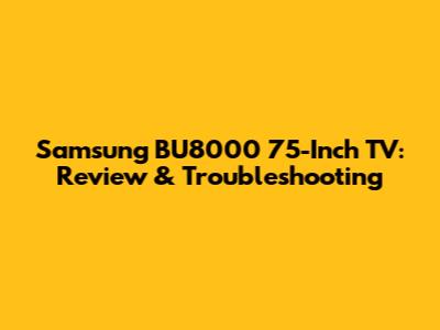 Samsung BU8000 75-Inch TV: Review & Troubleshooting