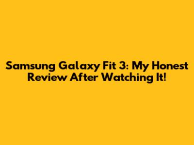 Samsung Galaxy Fit 3: My Honest Review After Watching It!