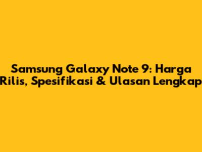 Samsung Galaxy Note 9: Harga Rilis, Spesifikasi & Ulasan Lengkap