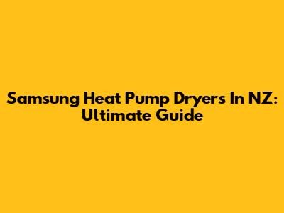 Samsung Heat Pump Dryers In NZ: Ultimate Guide