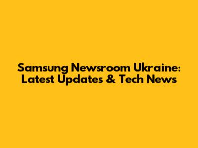 Samsung Newsroom Ukraine: Latest Updates & Tech News