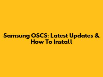 Samsung OSCS: Latest Updates & How To Install