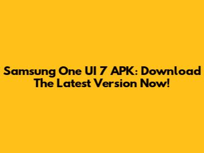 Samsung One UI 7 APK: Download The Latest Version Now!