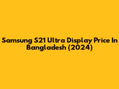 Samsung S21 Ultra Display Price In Bangladesh (2024)