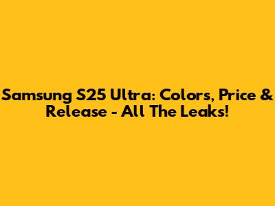 Samsung S25 Ultra: Colors, Price & Release - All The Leaks!