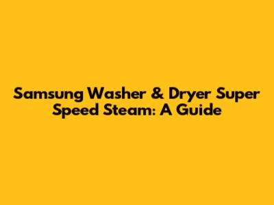 Samsung Washer & Dryer Super Speed Steam: A Guide
