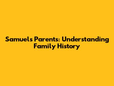 Samuel's Parents: Understanding Family History