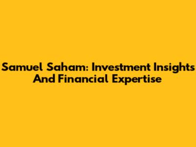 Samuel Saham: Investment Insights And Financial Expertise