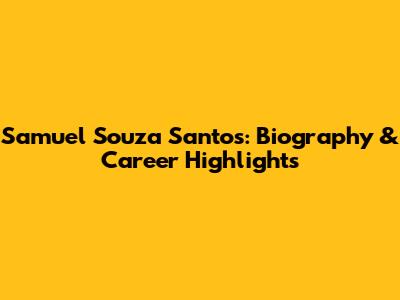 Samuel Souza Santos: Biography & Career Highlights