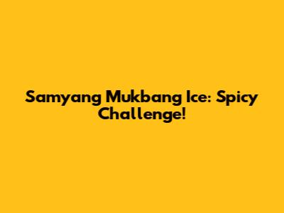 Samyang Mukbang Ice: Spicy Challenge!