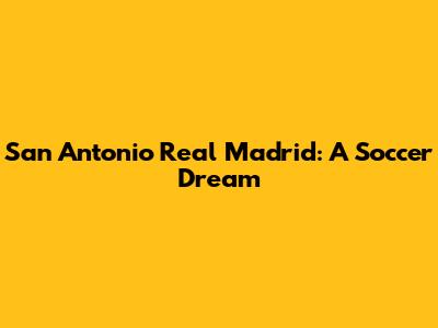 San Antonio Real Madrid: A Soccer Dream