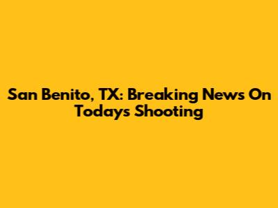 San Benito, TX: Breaking News On Today's Shooting