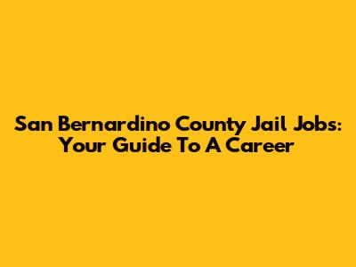 San Bernardino County Jail Jobs: Your Guide To A Career