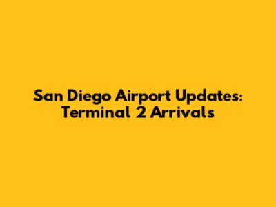 San Diego Airport Updates: Terminal 2 Arrivals